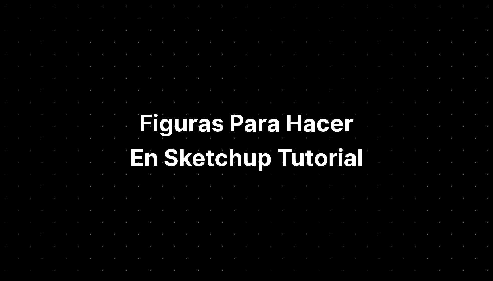 Figuras Para Hacer En Sketchup Tutorial Imagesee 5913